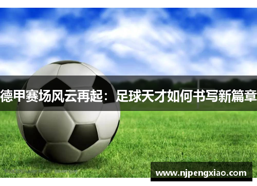 德甲赛场风云再起：足球天才如何书写新篇章