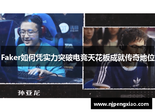 Faker如何凭实力突破电竞天花板成就传奇地位