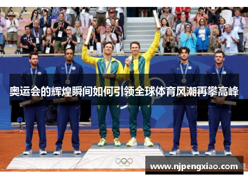 奥运会的辉煌瞬间如何引领全球体育风潮再攀高峰