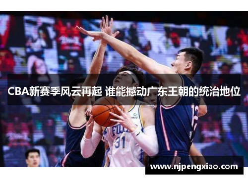CBA新赛季风云再起 谁能撼动广东王朝的统治地位