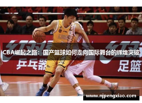 CBA崛起之路：国产篮球如何走向国际舞台的辉煌突破