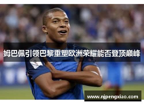 姆巴佩引领巴黎重塑欧洲荣耀能否登顶巅峰